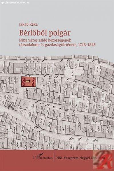 BÉRLŐBŐL POLGÁR – PÁPA VÁROS ZSIDÓ KÖZÖSSÉGÉNEK TÁRSADALOM- ÉS
GAZDASÁGTÖRTÉNETE, 1748–1848