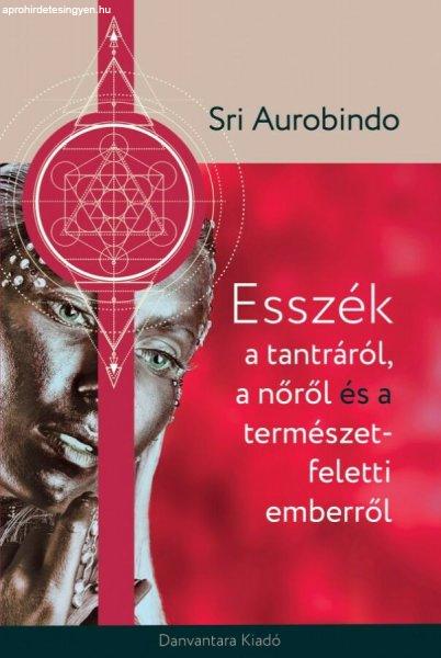 Sri Aurobindo - Esszék a tantráról, a nőről és a természetfeletti
emberről